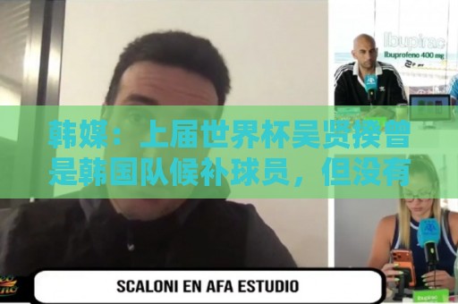 韩媒：上届世界杯吴贤揆曾是韩国队候补球员，但没有获得球衣号
