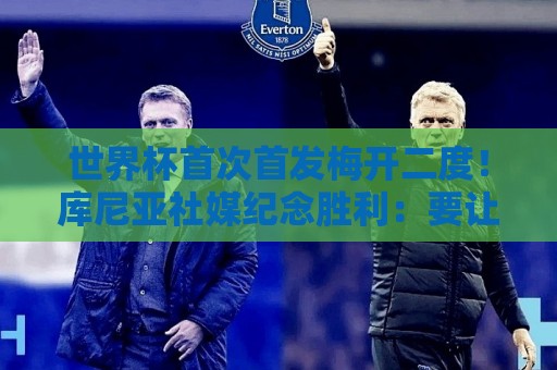 世界杯首次首发梅开二度！库尼亚社媒纪念胜利：要让巴西感到骄傲