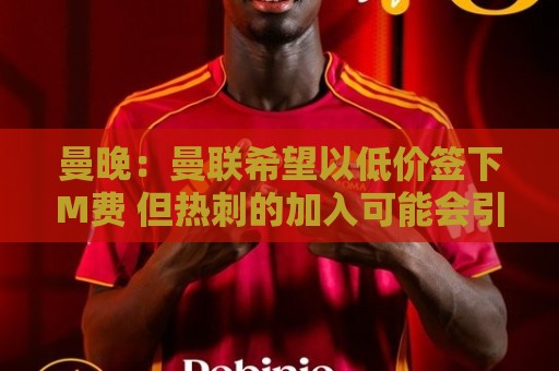 曼晚：曼联希望以低价签下M费 但热刺的加入可能会引发价格战