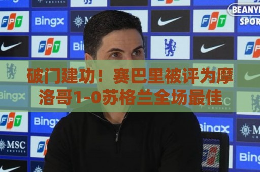 破门建功！赛巴里被评为摩洛哥1-0苏格兰全场最佳