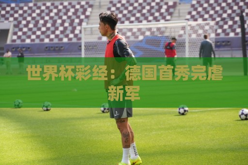 世界杯彩经：德国首秀完虐新军