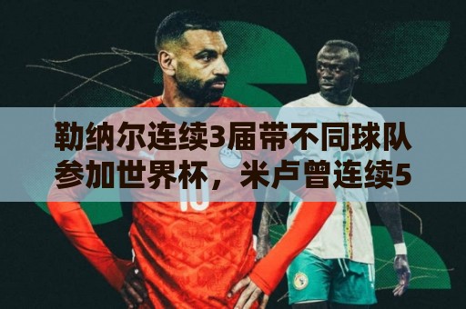 勒纳尔连续3届带不同球队参加世界杯，米卢曾连续5届做到