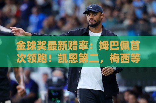 金球奖最新赔率：姆巴佩首次领跑！凯恩第二，梅西等3人并列第三