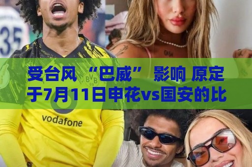 受台风 “巴威” 影响 原定于7月11日申花vs国安的比赛延期举行
