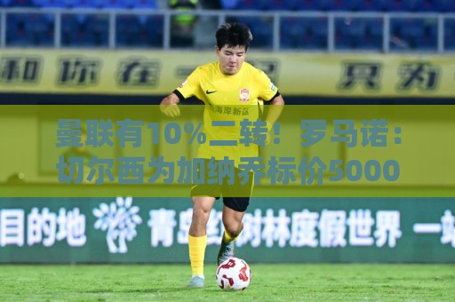 曼联有10%二转！罗马诺：切尔西为加纳乔标价5000万欧，让他离队