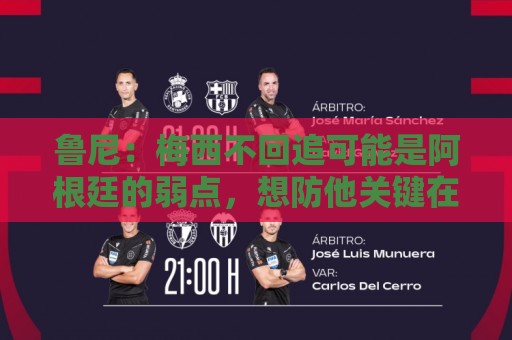 鲁尼:梅西不回追可能是阿根廷的弱点,想防他关键在于专注和沟通 鲁尼:梅西不回追可能是阿根廷的弱点,想防他关键在于专注和沟通