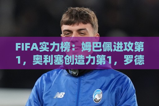 FIFA实力榜：姆巴佩进攻第1，奥利塞创造力第1，罗德里防守第1