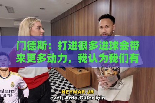 门德斯：打进很多进球会带来更多动力，我认为我们有光明的未来