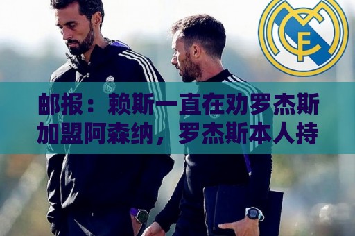 邮报：赖斯一直在劝罗杰斯加盟阿森纳，罗杰斯本人持开放态度