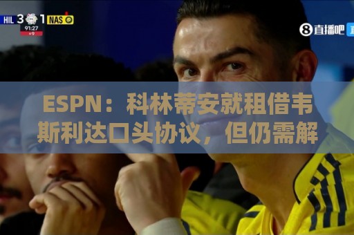 ESPN：科林蒂安就租借韦斯利达口头协议，但仍需解决转会禁令问题
