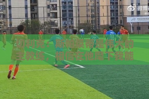 切利克:斯帕莱蒂是伟大的主教练,相信在他麾下我能表现出色 切利克:斯帕莱蒂是伟大的主教练,相信在他麾下我能表现出色