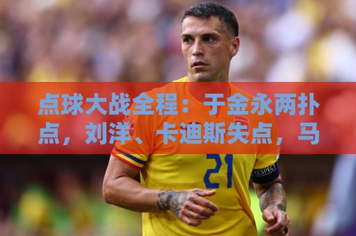 点球大战全程：于金永两扑点，刘洋、卡迪斯失点，马德鲁加制胜