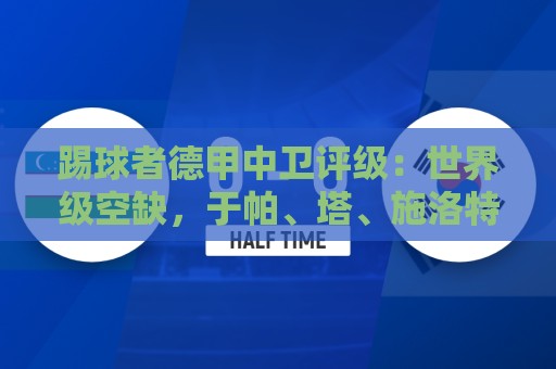 踢球者德甲中卫评级：世界级空缺，于帕、塔、施洛特贝克洲际级