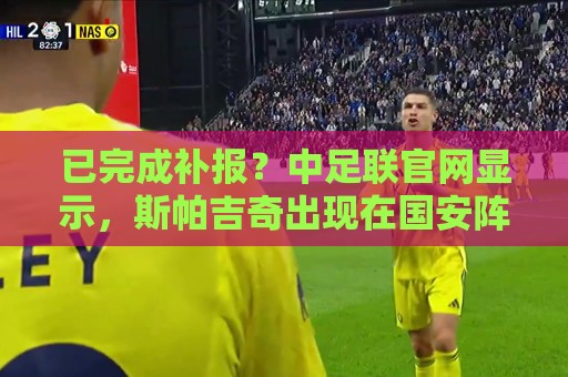 已完成补报?中足联官网显示,斯帕吉奇出现在国安阵中 已完成补报?中足联官网显示,斯帕吉奇出现在国安阵中