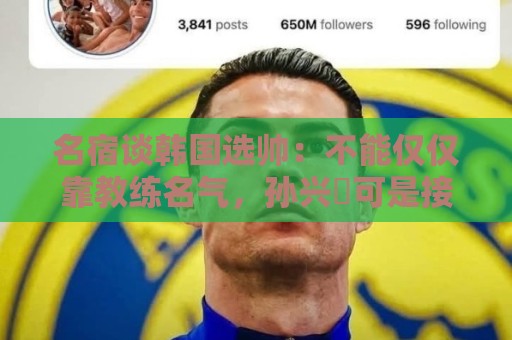 名宿谈韩国选帅:不能仅仅靠教练名气,孙兴慜可是接受过穆帅指导 名宿谈韩国选帅:不能仅仅靠教练名气,孙兴慜可是接受过穆帅指导