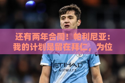 还有两年合同！帕利尼亚：我的计划是留在拜仁，为位置而战