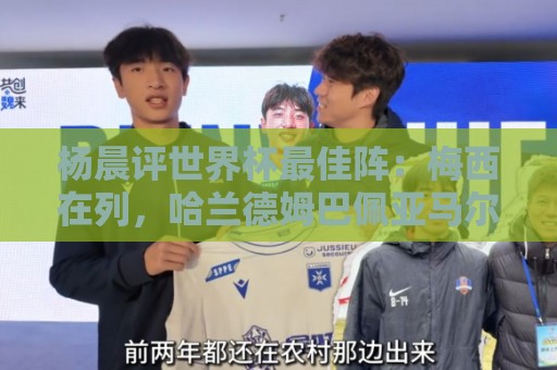 杨晨评世界杯最佳阵：梅西在列，哈兰德姆巴佩亚马尔领衔进攻阵