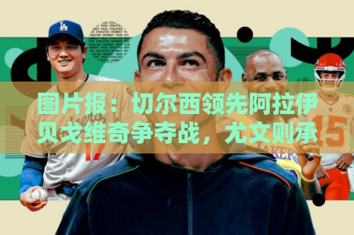 图片报：切尔西领先阿拉伊贝戈维奇争夺战，尤文则承诺他进一线队