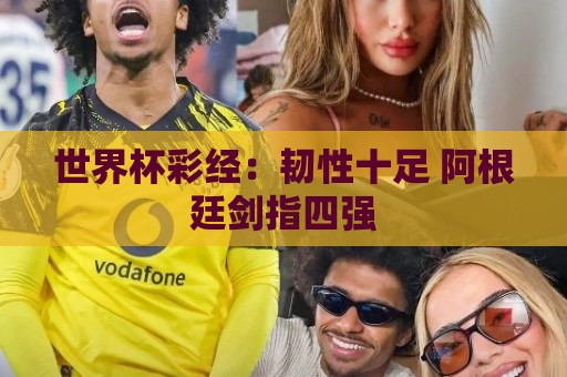 世界杯彩经：韧性十足 阿根廷剑指四强