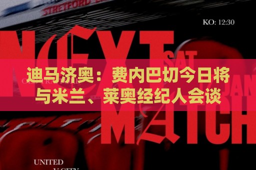 迪马济奥：费内巴切今日将与米兰、莱奥经纪人会谈