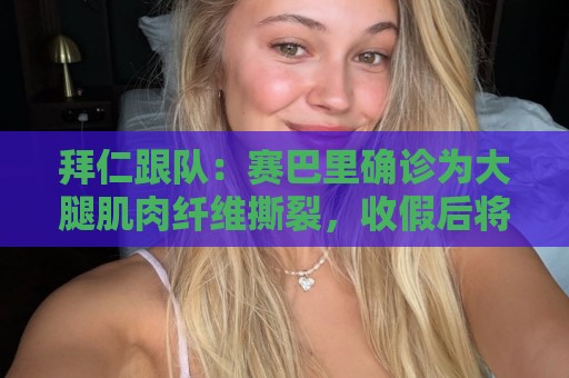 拜仁跟队：赛巴里确诊为大腿肌肉纤维撕裂，收假后将到慕尼黑康复