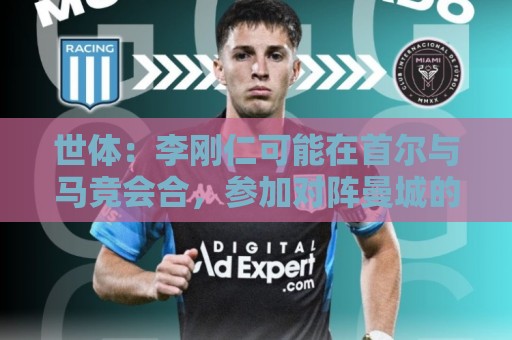 世体：李刚仁可能在首尔与马竞会合，参加对阵曼城的季前赛