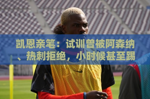 凯恩亲笔：试训曾被阿森纳、热刺拒绝，小时候甚至踢过中卫和后腰