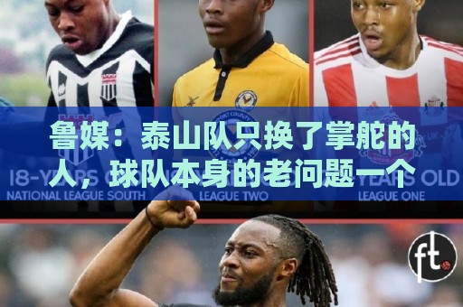 鲁媒:泰山队只换了掌舵的人,球队本身的老问题一个都没触及 鲁媒:泰山队只换了掌舵的人,球队本身的老问题一个都没触及