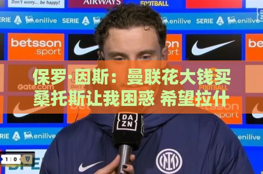 保罗·因斯：曼联花大钱买桑托斯让我困惑 希望拉什福德能被激活