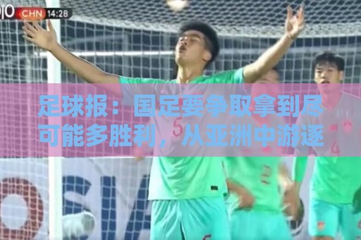 足球报：国足要争取拿到尽可能多胜利，从亚洲中游逐渐回到中上游