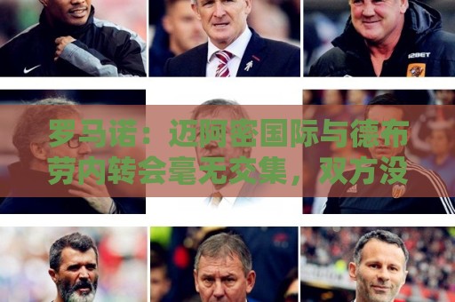 罗马诺：迈阿密国际与德布劳内转会毫无交集，双方没有任何接洽