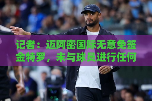 记者：迈阿密国际无意免签金特罗，未与球员进行任何接触