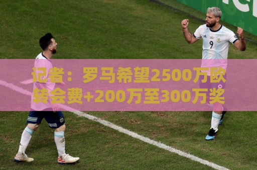 记者：罗马希望2500万欧转会费+200万至300万奖金，敲定雷德交易