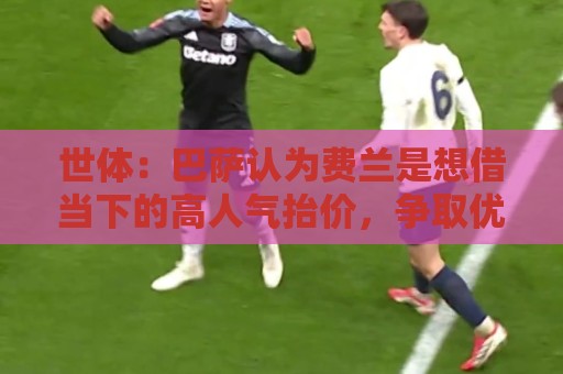 世体：巴萨认为费兰是想借当下的高人气抬价，争取优厚的续约合同