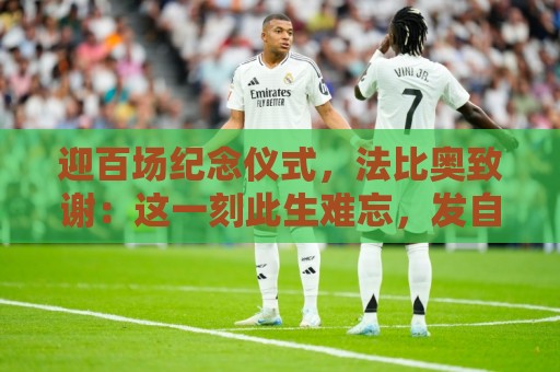迎百场纪念仪式，法比奥致谢：这一刻此生难忘，发自内心感谢各位