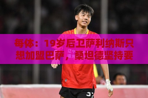 每体：19岁后卫萨利纳斯只想加盟巴萨，桑坦德坚持要价1600万欧