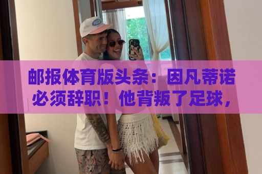 邮报体育版头条：因凡蒂诺必须辞职！他背叛了足球，游戏结束了！