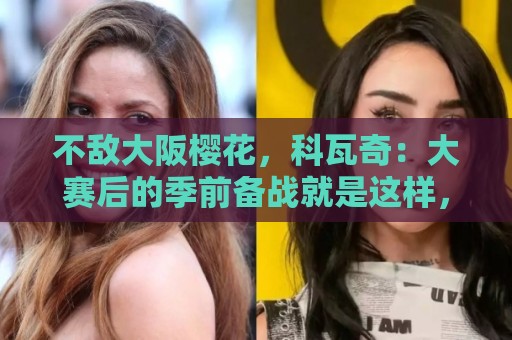 不敌大阪樱花，科瓦奇：大赛后的季前备战就是这样，期待国脚归队