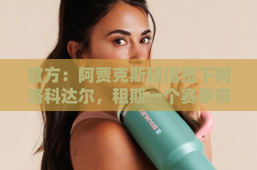 官方：阿贾克斯租借签下阿洛科达尔，租期一个赛季带买断选项