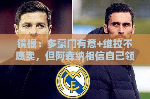 镜报：多豪门有意+维拉不愿卖，但阿森纳相信自己领跑罗杰斯争夺