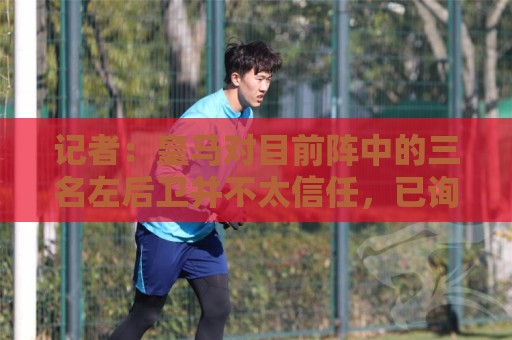 记者：皇马对目前阵中的三名左后卫并不太信任，已询问过库库情况