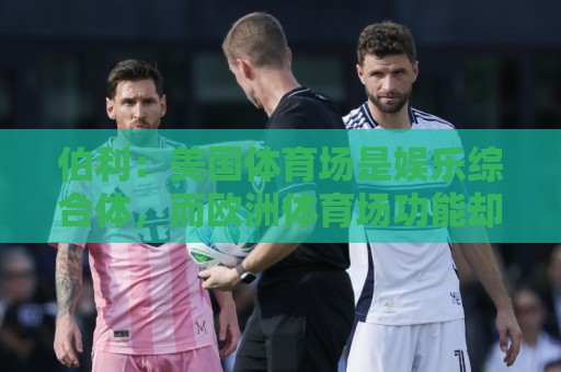 伯利：美国体育场是娱乐综合体，而欧洲体育场功能却只是容纳观众