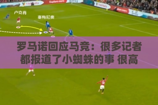 罗马诺回应马竞：很多记者都报道了小蜘蛛的事 很高兴他们关注我