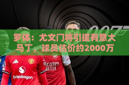 罗体：尤文门将引援有意大马丁，球员估价约2000万欧元