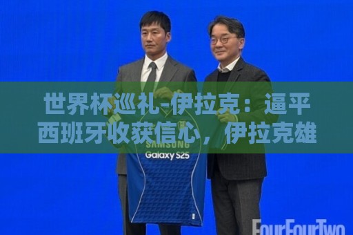 世界杯巡礼-伊拉克：逼平西班牙收获信心，伊拉克雄狮为尊严而战