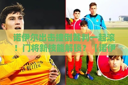 诺伊尔出击撞倒裁判一起滚！门将新技能解锁？【诺伊尔出击撞倒裁判一起滚】