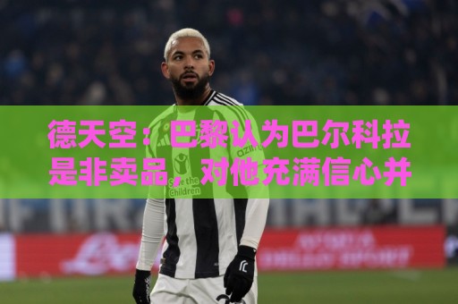 德天空：巴黎认为巴尔科拉是非卖品，对他充满信心并没有标价