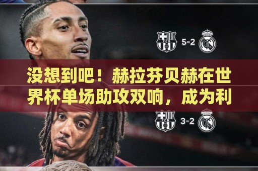 没想到吧！赫拉芬贝赫在世界杯单场助攻双响，成为利物浦队史首人