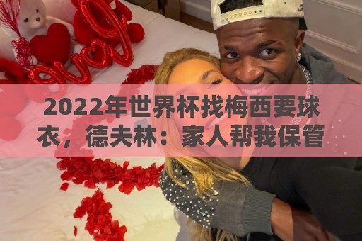 2022年世界杯找梅西要球衣，德夫林：家人帮我保管着，怕被抢
