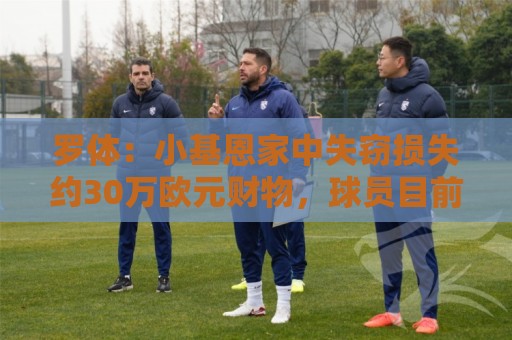罗体：小基恩家中失窃损失约30万欧元财物，球员目前在国外度假